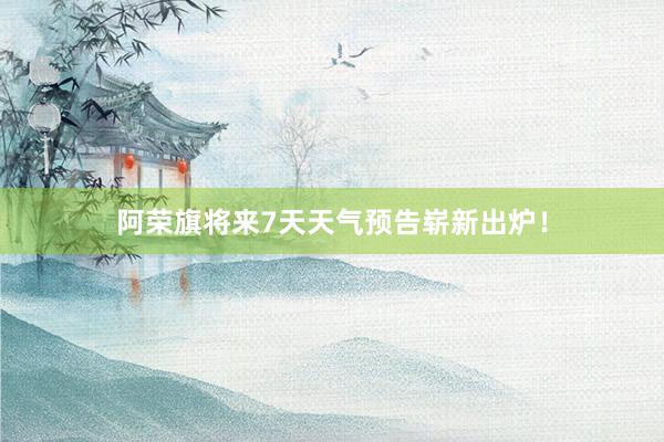 阿荣旗将来7天天气预告崭新出炉！