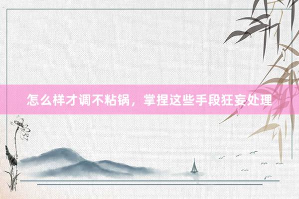 怎么样才调不粘锅，掌捏这些手段狂妄处理