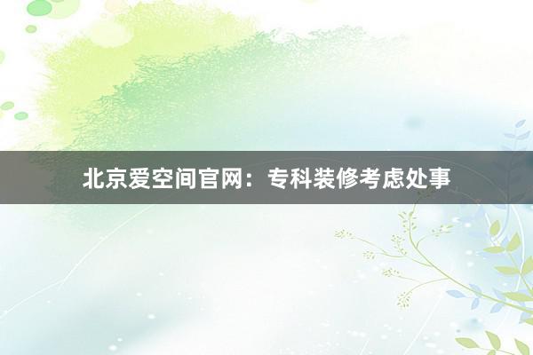 北京爱空间官网：专科装修考虑处事